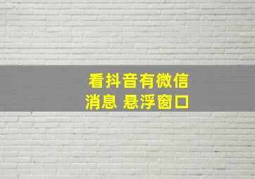 看抖音有微信消息 悬浮窗口